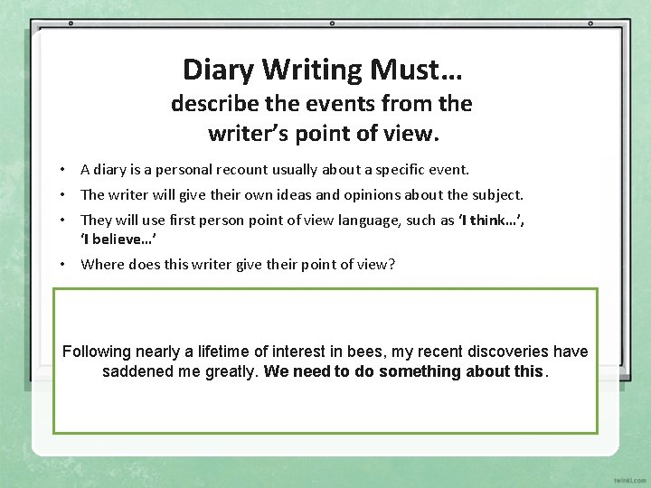 Diary Writing Must… describe the events from the writer’s point of view. • A