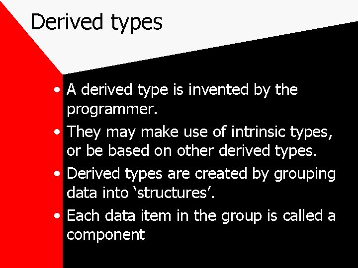 Derived types • A derived type is invented by the programmer. • They make