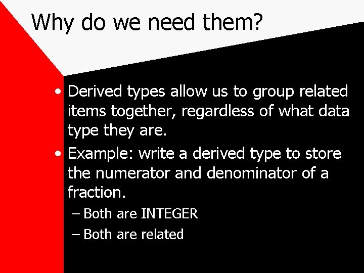 Why do we need them? • Derived types allow us to group related items