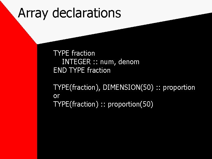 Array declarations TYPE fraction INTEGER : : num, denom END TYPE fraction TYPE(fraction), DIMENSION(50)