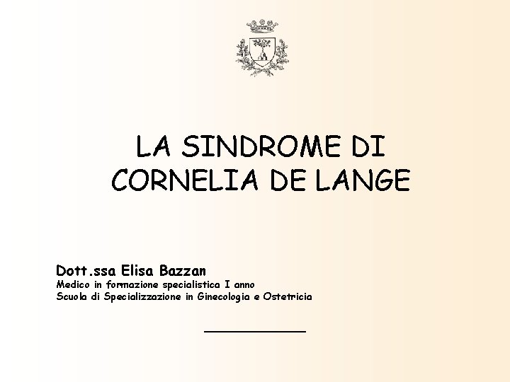 LA SINDROME DI CORNELIA DE LANGE Dott. ssa Elisa Bazzan Medico in formazione specialistica LA SINDROME DI CORNELIA DE LANGE Dott. ssa Elisa Bazzan Medico in formazione specialistica