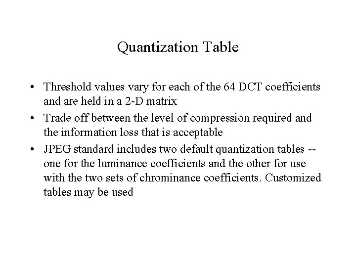 Quantization Table • Threshold values vary for each of the 64 DCT coefficients and