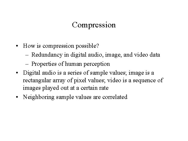 Compression • How is compression possible? – Redundancy in digital audio, image, and video