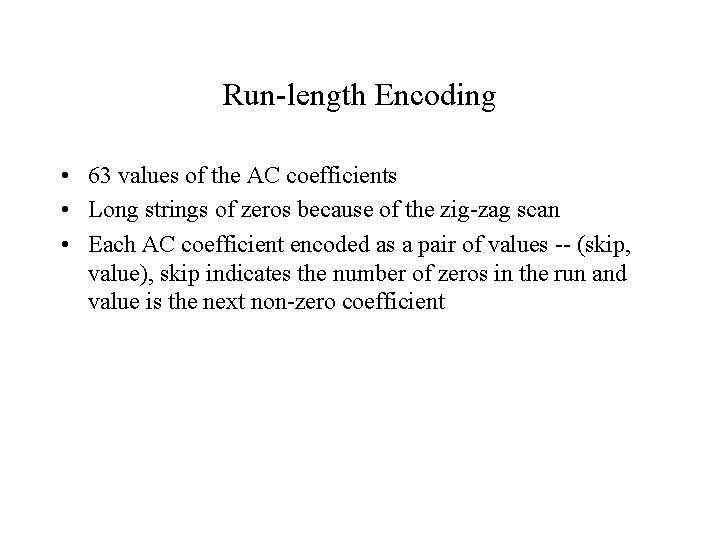 Run-length Encoding • 63 values of the AC coefficients • Long strings of zeros