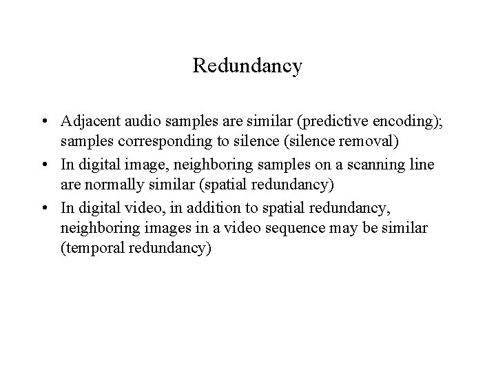 Redundancy • Adjacent audio samples are similar (predictive encoding); samples corresponding to silence (silence