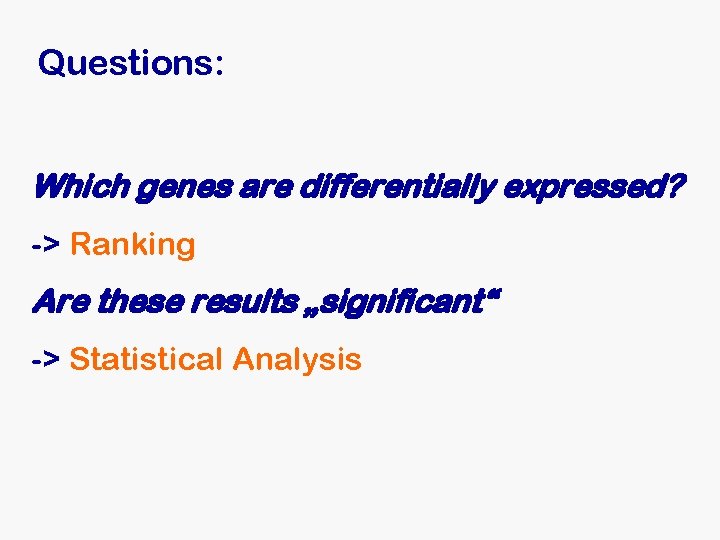 Questions: Which genes are differentially expressed? -> Ranking Are these results „significant“ -> Statistical Questions: Which genes are differentially expressed? -> Ranking Are these results „significant“ -> Statistical