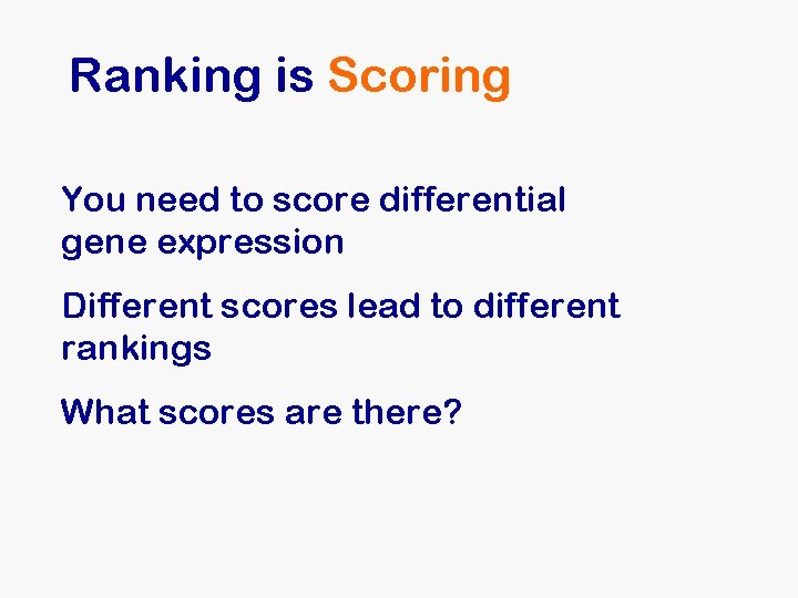 Ranking is Scoring You need to score differential gene expression Different scores lead to Ranking is Scoring You need to score differential gene expression Different scores lead to