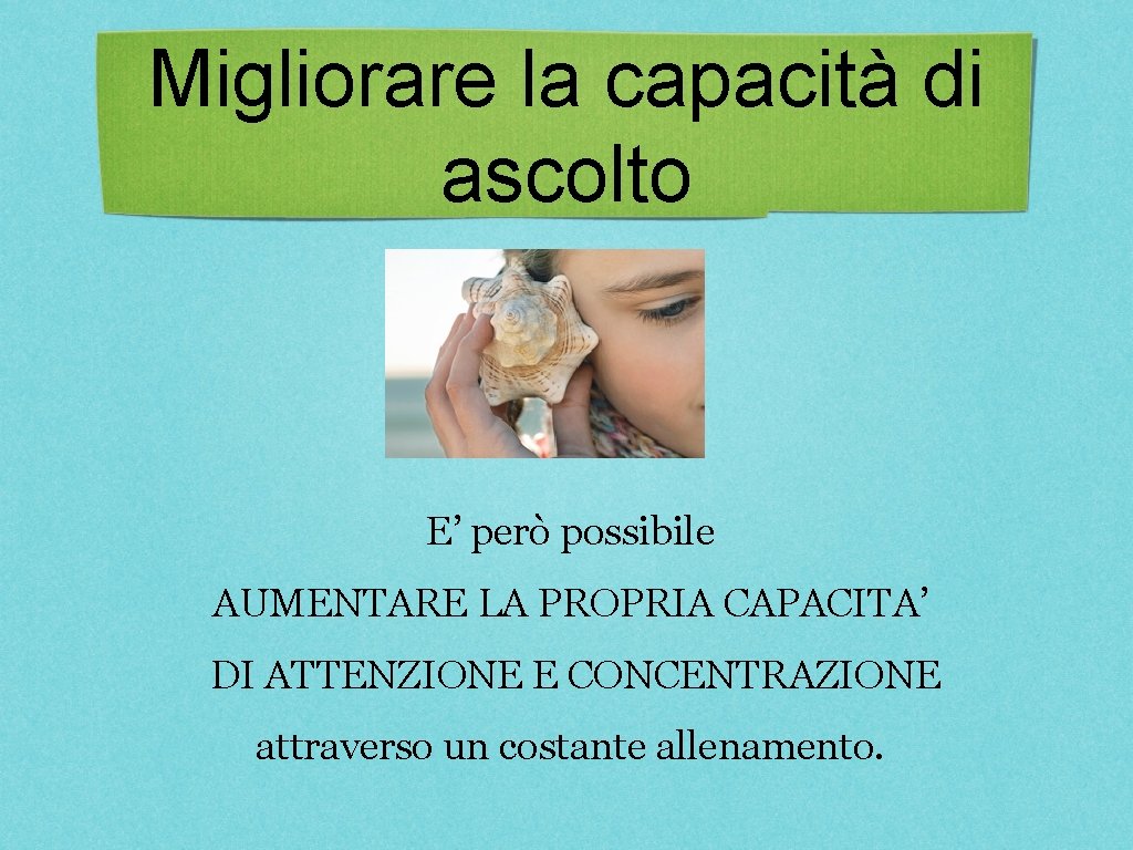 Migliorare la capacità di ascolto E’ però possibile AUMENTARE LA PROPRIA CAPACITA’ DI ATTENZIONE Migliorare la capacità di ascolto E’ però possibile AUMENTARE LA PROPRIA CAPACITA’ DI ATTENZIONE