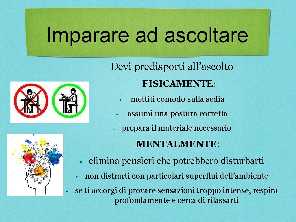 Imparare ad ascoltare Devi predisporti all’ascolto FISICAMENTE: • • - mettiti comodo sulla sedia Imparare ad ascoltare Devi predisporti all’ascolto FISICAMENTE: • • - mettiti comodo sulla sedia