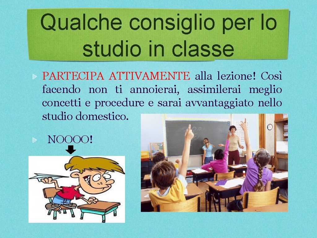 Qualche consiglio per lo studio in classe PARTECIPA ATTIVAMENTE alla lezione! Così facendo non Qualche consiglio per lo studio in classe PARTECIPA ATTIVAMENTE alla lezione! Così facendo non