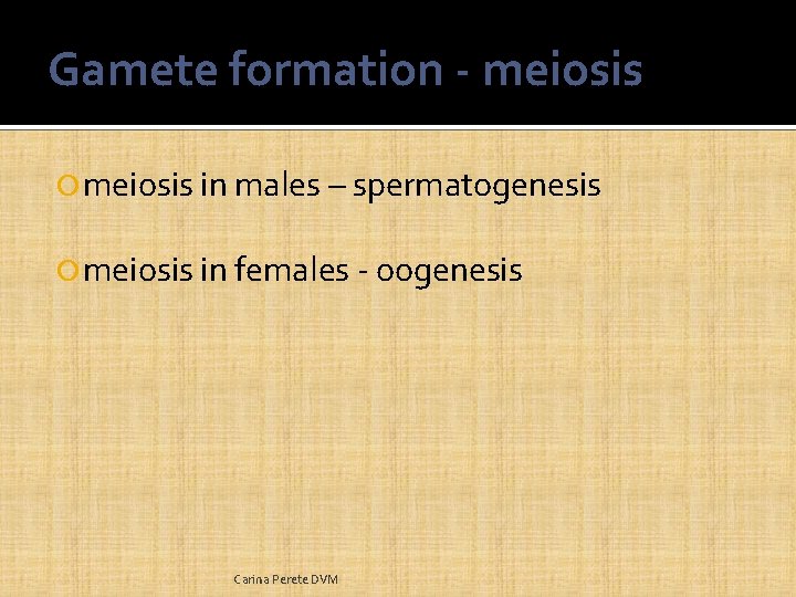 Gamete formation - meiosis in males – spermatogenesis meiosis in females - oogenesis Carina