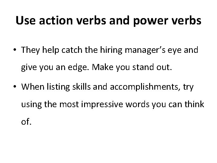 Use action verbs and power verbs • They help catch the hiring manager’s eye