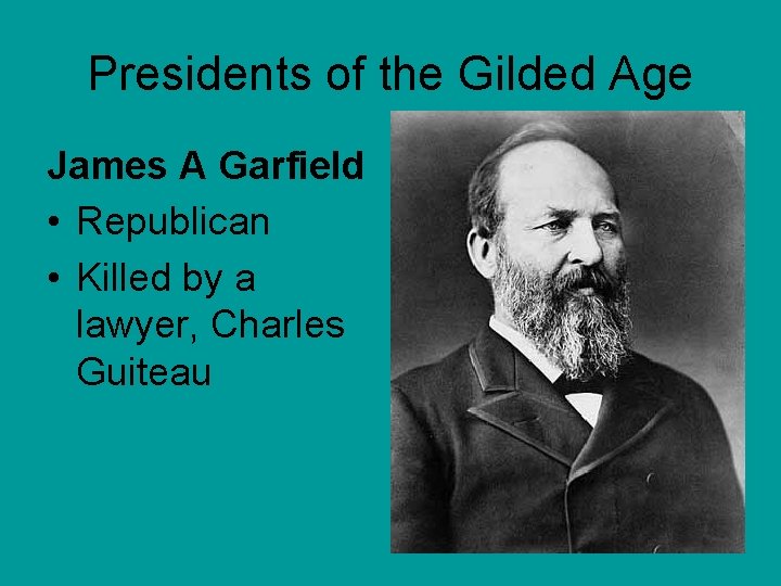 Presidents of the Gilded Age James A Garfield • Republican • Killed by a