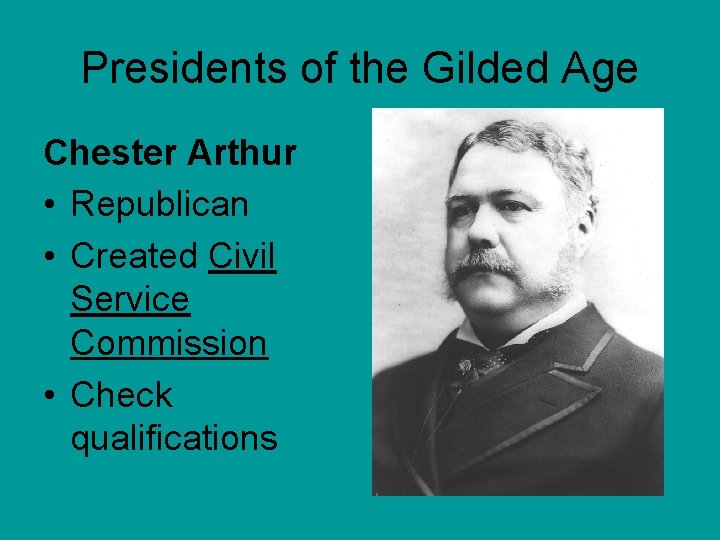 Presidents of the Gilded Age Chester Arthur • Republican • Created Civil Service Commission