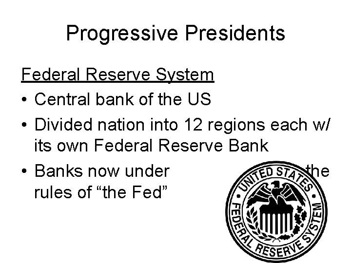 Progressive Presidents Federal Reserve System • Central bank of the US • Divided nation