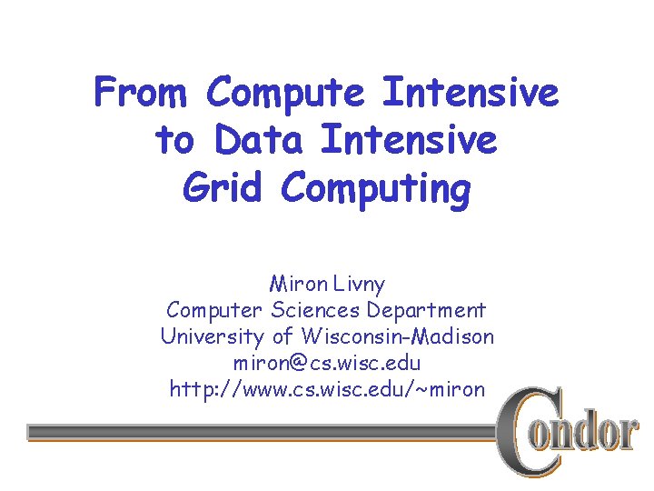 From Compute Intensive to Data Intensive Grid Computing Miron Livny Computer Sciences Department University