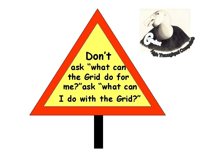 Don’t ask “what can the Grid do for me? ”ask “what can I do