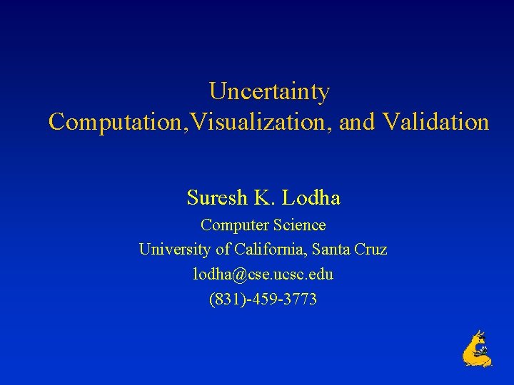 Uncertainty Computation, Visualization, and Validation Suresh K. Lodha Computer Science University of California, Santa