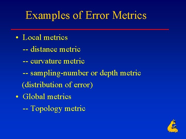 Examples of Error Metrics • Local metrics -- distance metric -- curvature metric --