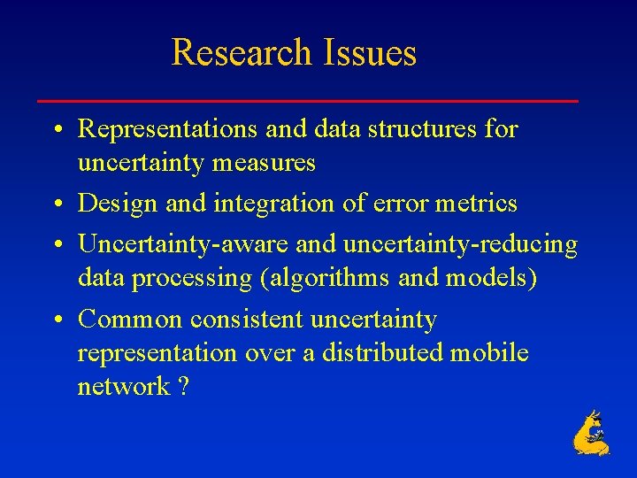 Research Issues • Representations and data structures for uncertainty measures • Design and integration