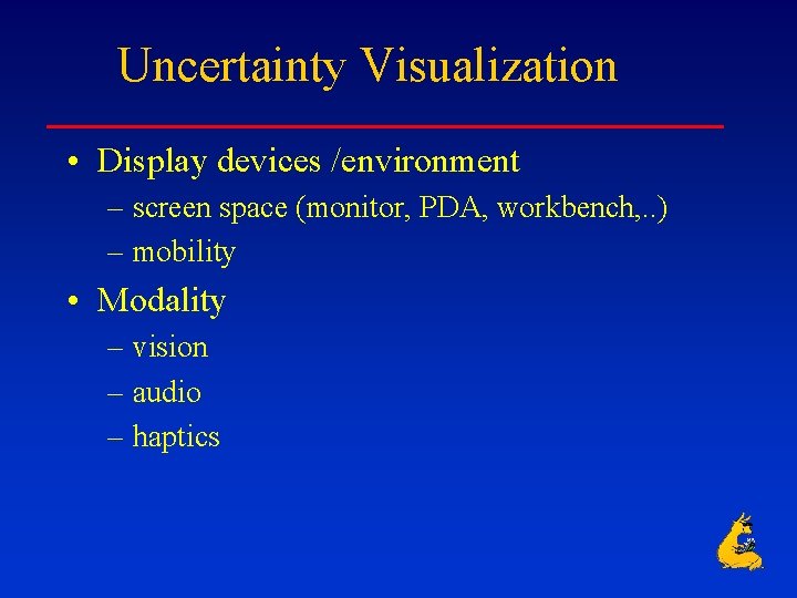 Uncertainty Visualization • Display devices /environment – screen space (monitor, PDA, workbench, . .