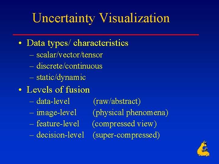 Uncertainty Visualization • Data types/ characteristics – scalar/vector/tensor – discrete/continuous – static/dynamic • Levels