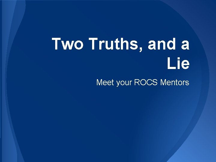 Two Truths, and a Lie Meet your ROCS Mentors 