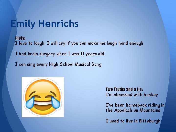 Emily Henrichs facts: I love to laugh. I will cry if you can make