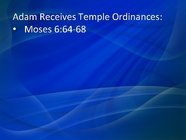 Adam Receives Temple Ordinances: • Moses 6: 64 -68 