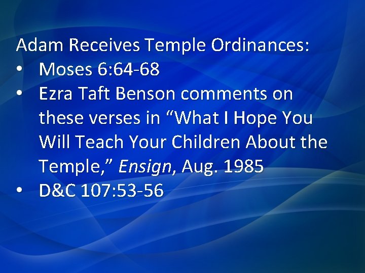 Adam Receives Temple Ordinances: • Moses 6: 64 -68 • Ezra Taft Benson comments