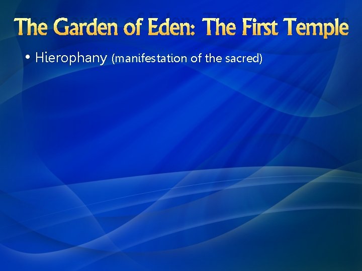 The Garden of Eden: The First Temple • Hierophany (manifestation of the sacred) 