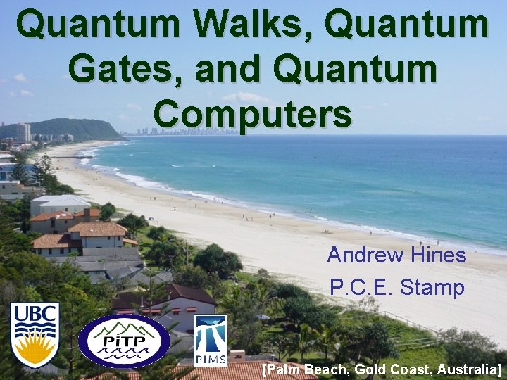 Quantum Walks, Quantum Gates, and Quantum Computers Andrew Hines P. C. E. Stamp [Palm