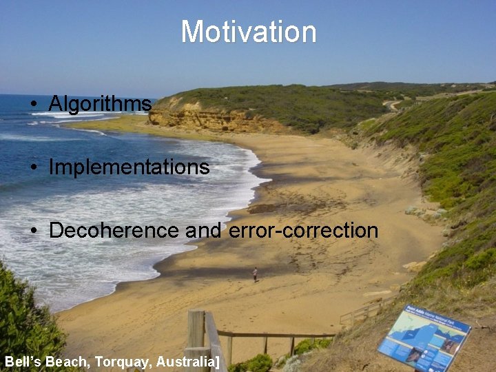 Motivation • Algorithms • Implementations • Decoherence and error-correction Bell’s Beach, Torquay, Australia] 