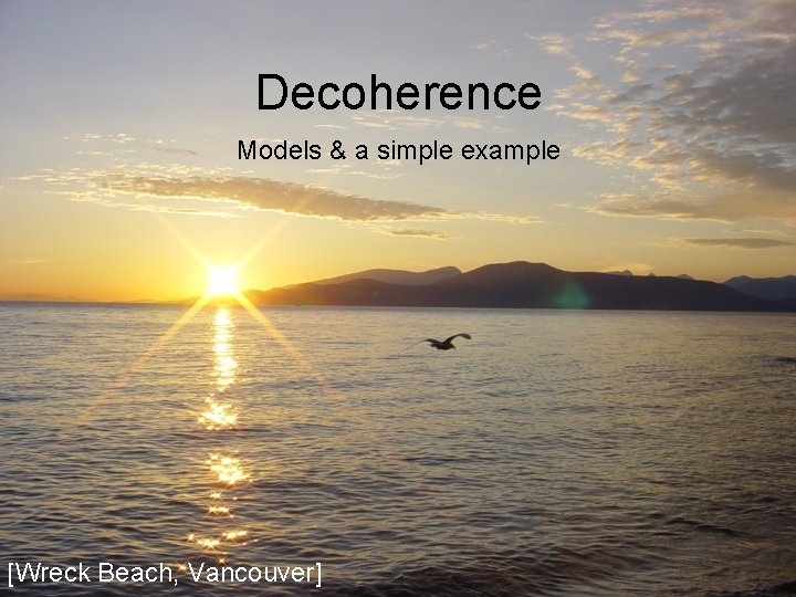 Decoherence Models & a simple example [Wreck Beach, Vancouver] 