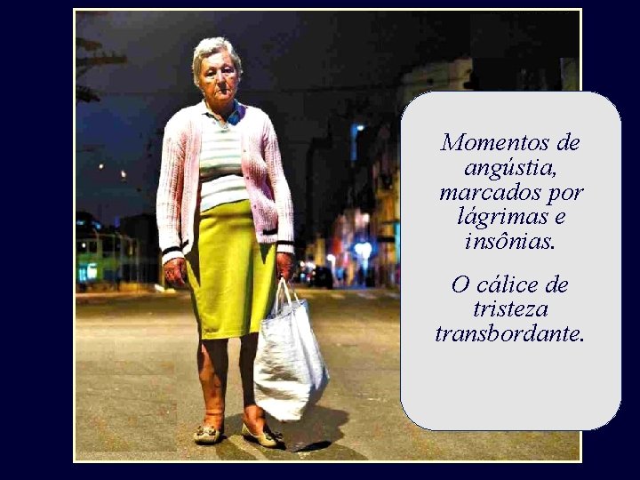 Momentos de angústia, marcados por lágrimas e insônias. O cálice de tristeza transbordante. Momentos de angústia, marcados por lágrimas e insônias. O cálice de tristeza transbordante.