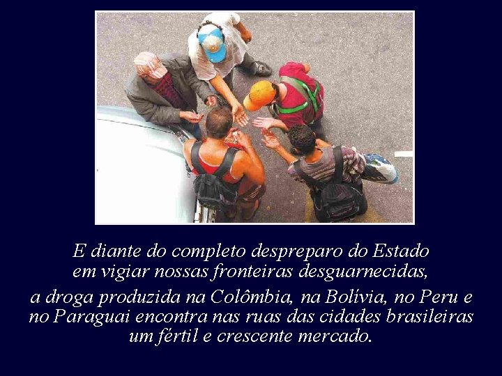 E diante do completo despreparo do Estado em vigiar nossas fronteiras desguarnecidas, a droga E diante do completo despreparo do Estado em vigiar nossas fronteiras desguarnecidas, a droga
