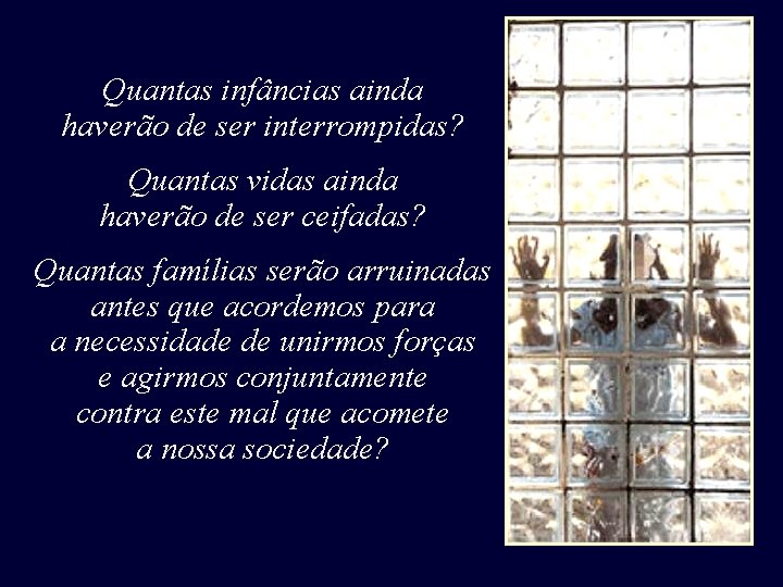Quantas infâncias ainda haverão de ser interrompidas? Quantas vidas ainda haverão de ser ceifadas? Quantas infâncias ainda haverão de ser interrompidas? Quantas vidas ainda haverão de ser ceifadas?