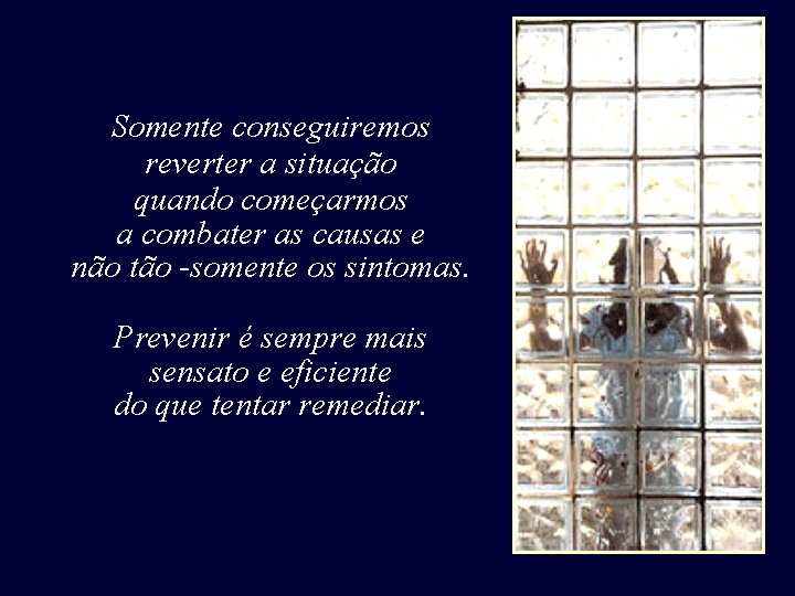 Somente conseguiremos reverter a situação quando começarmos a combater as causas e não tão Somente conseguiremos reverter a situação quando começarmos a combater as causas e não tão
