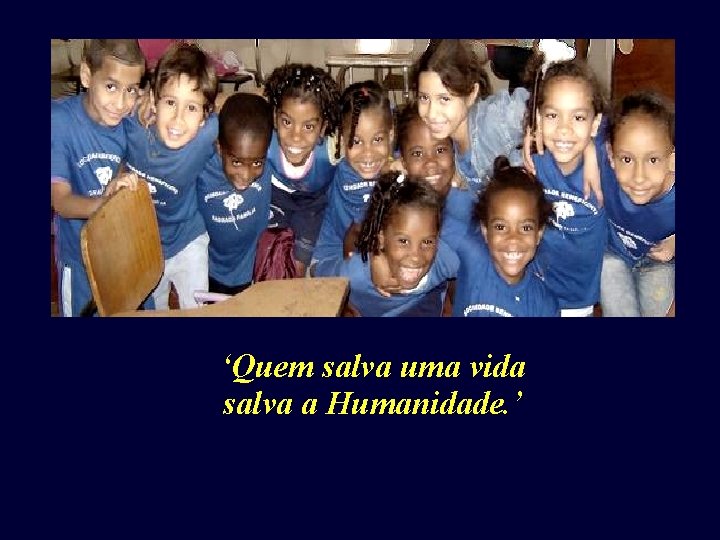 ‘Quem salva uma vida salva a Humanidade. ’ ‘Quem salva uma vida salva a Humanidade. ’
