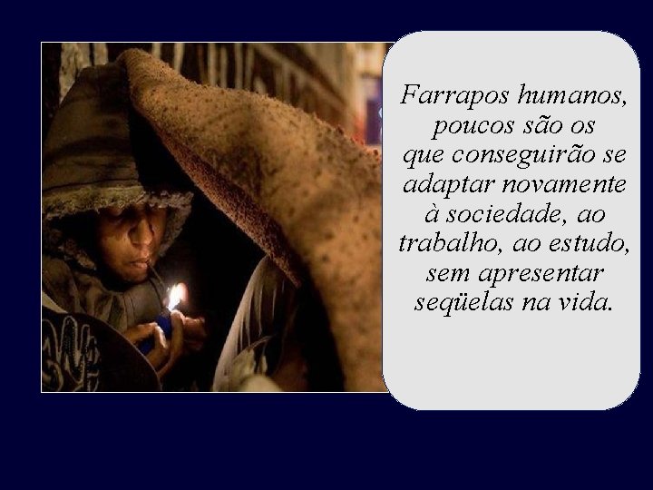 Farrapos humanos, poucos são os que conseguirão se adaptar novamente à sociedade, ao trabalho, Farrapos humanos, poucos são os que conseguirão se adaptar novamente à sociedade, ao trabalho,