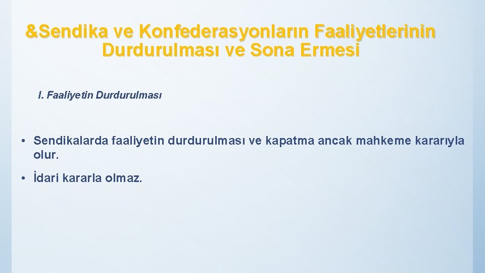 &Sendika ve Konfederasyonların Faaliyetlerinin Durdurulması ve Sona Ermesi I. Faaliyetin Durdurulması • Sendikalarda faaliyetin