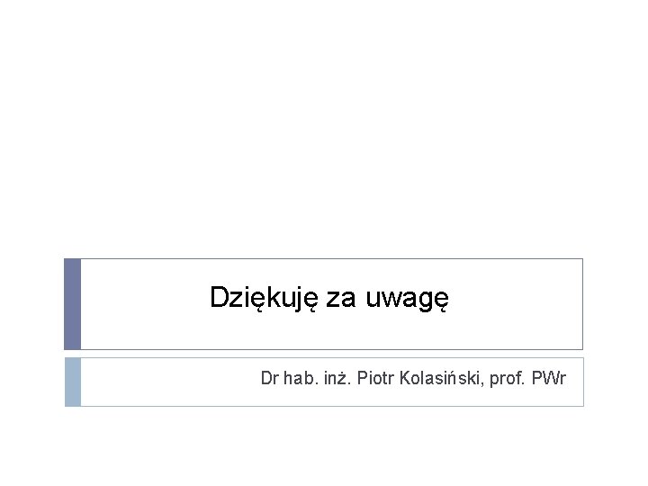 Dziękuję za uwagę Dr hab. inż. Piotr Kolasiński, prof. PWr 