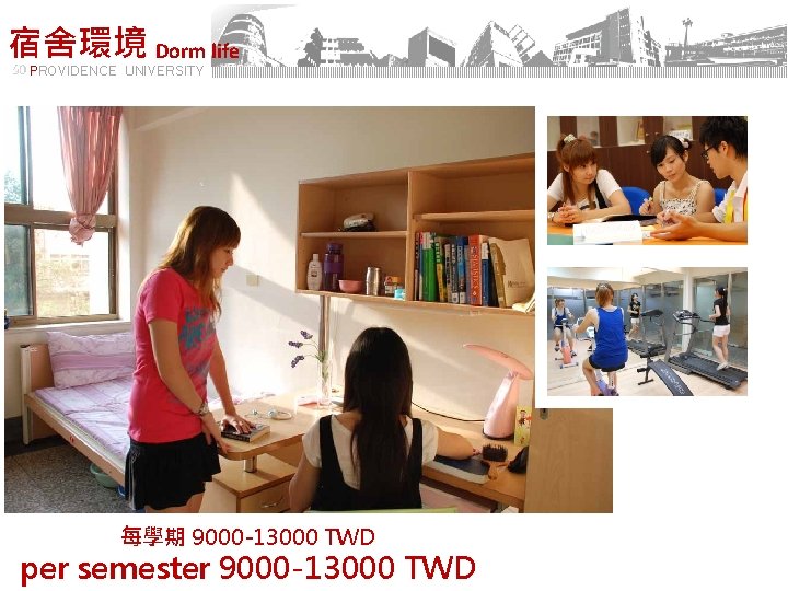 宿舍環境 Dorm life PROVIDENCE UNIVERSITY 每學期 9000 -13000 TWD per semester 9000 -13000 TWD