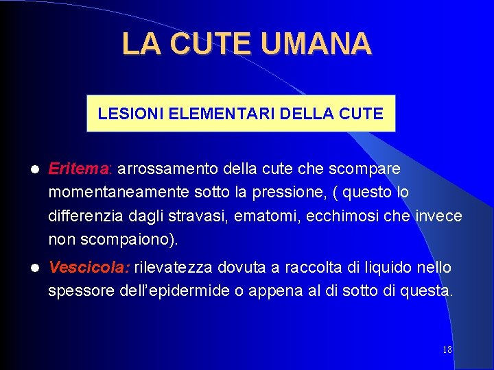 LA CUTE UMANA LESIONI ELEMENTARI DELLA CUTE Eritema: arrossamento della cute che scompare momentaneamente