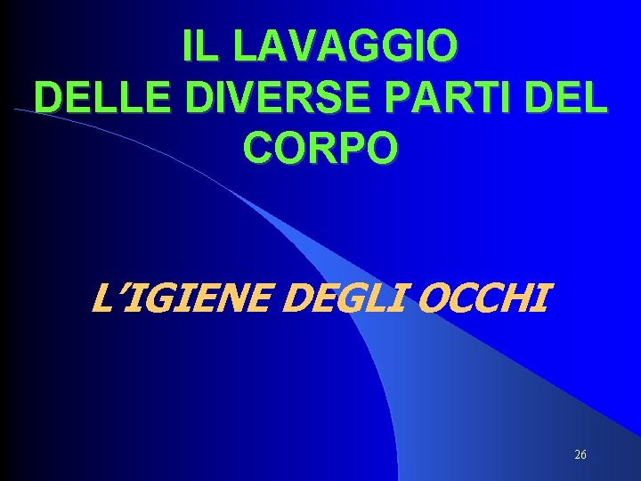 IL LAVAGGIO DELLE DIVERSE PARTI DEL CORPO L’IGIENE DEGLI OCCHI 26 