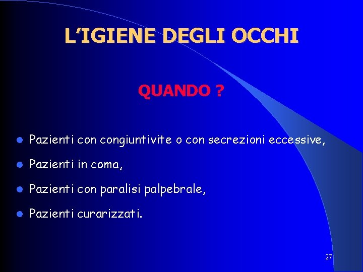 L’IGIENE DEGLI OCCHI QUANDO ? Pazienti congiuntivite o con secrezioni eccessive, Pazienti in coma,