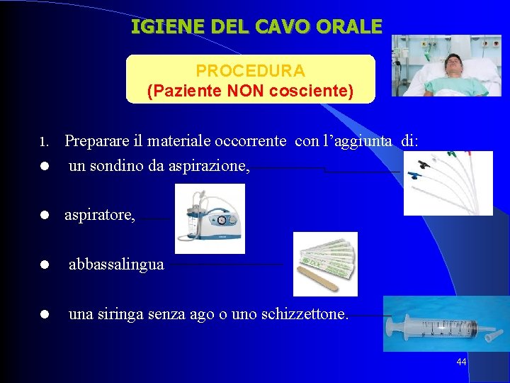 IGIENE DEL CAVO ORALE PROCEDURA (Paziente NON cosciente) Preparare il materiale occorrente con l’aggiunta