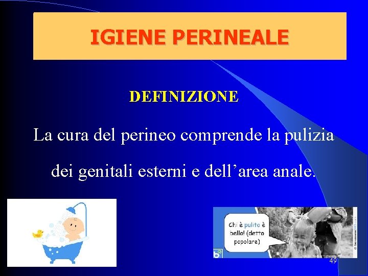 IGIENE PERINEALE DEFINIZIONE La cura del perineo comprende la pulizia dei genitali esterni e