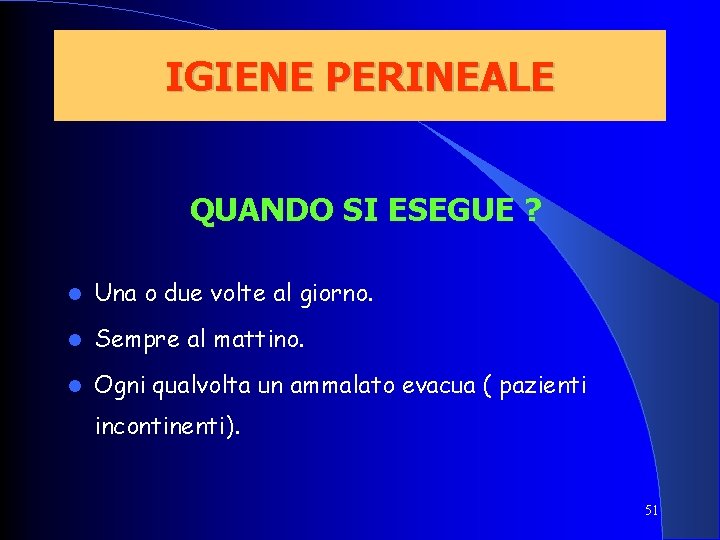 IGIENE PERINEALE QUANDO SI ESEGUE ? Una o due volte al giorno. Sempre al