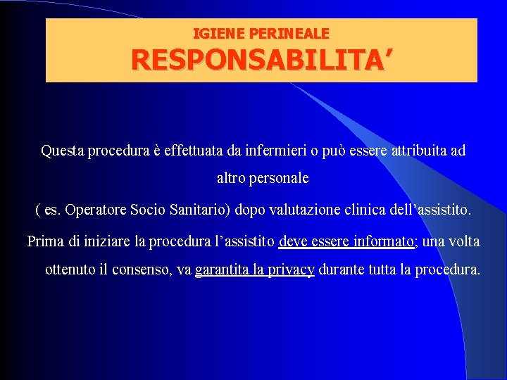 IGIENE PERINEALE RESPONSABILITA’ Questa procedura è effettuata da infermieri o può essere attribuita ad